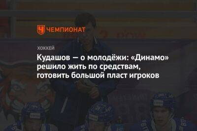 Кудашов — о молодёжи: «Динамо» решило жить по средствам, готовить большой пласт игроков