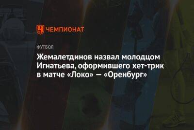 Жемалетдинов назвал молодцом Игнатьева, оформившего хет-трик в матче «Локо» — «Оренбург»