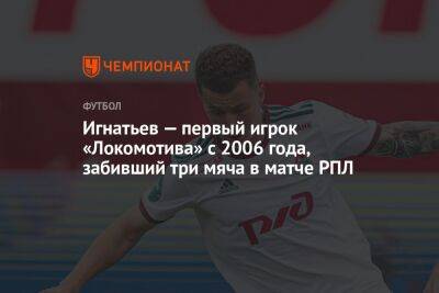 Игнатьев — первый игрок «Локомотива» с 2006 года, забивший три мяча в матче РПЛ