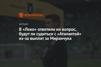 В «Локо» ответили на вопрос, будут ли судиться с «Аталантой» из-за выплат за Миранчука