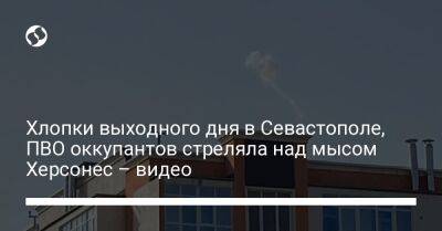 Хлопки выходного дня в Севастополе, ПВО оккупантов стреляла над мысом Херсонес – видео