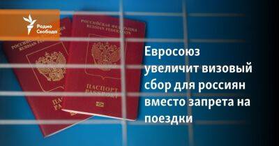 Евросоюз увеличит визовый сбор для россиян вместо запрета на поездки