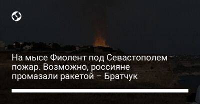 На мысе Фиолент под Севастополем пожар. Возможно, россияне промазали ракетой – Братчук