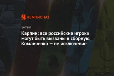 Карпин: все российские игроки могут быть вызваны в сборную. Комличенко — не исключение