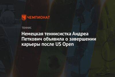 Немецкая теннисистка Андреа Петкович объявила о завершении карьеры после US Open