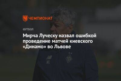 Мирча Луческу назвал ошибкой проведение матчей киевского «Динамо» во Львове