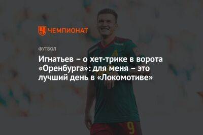 Игнатьев – о хет-трике в ворота «Оренбурга»: для меня – это лучший день в «Локомотиве»