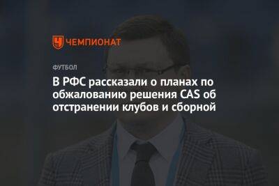В РФС рассказали о планах по обжалованию решения CAS об отстранении клубов и сборной