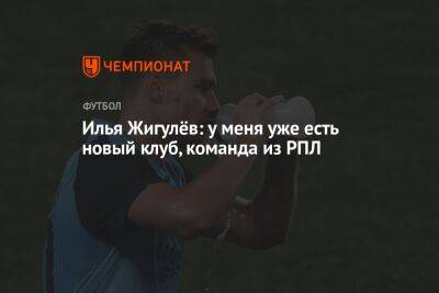 Илья Жигулёв: у меня уже есть новый клуб, команда из РПЛ