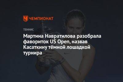 Мартина Навратилова разобрала фавориток US Open, назвав Касаткину тёмной лошадкой турнира