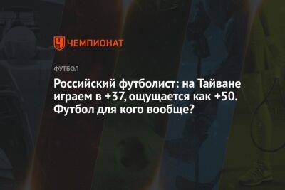 Российский футболист: на Тайване играем в +37, ощущается как +50. Футбол для кого вообще?