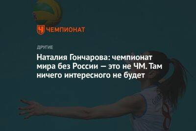 Наталия Гончарова: чемпионат мира без России — это не ЧМ. Там ничего интересного не будет