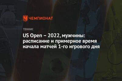 US Open – 2022, мужчины: расписание и примерное время начала матчей 1-го игрового дня, Открытый чемпионат США по теннису
