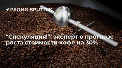 "Спекуляция!": эксперт о прогнозе роста стоимости кофе на 30%