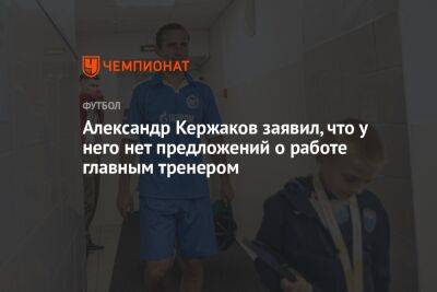 Александр Кержаков заявил, что у него нет предложений о работе главным тренером