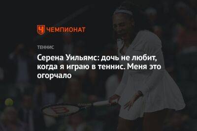 Серена Уильямс: дочь не любит, когда я играю в теннис. Меня это огорчало