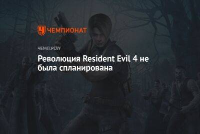 Революция Resident Evil 4 не была спланирована