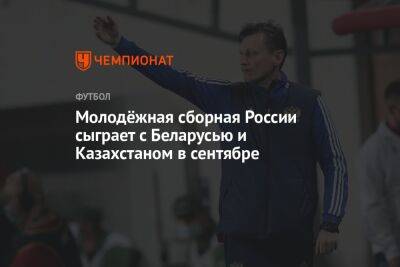 Молодёжная сборная России сыграет с Беларусью и Казахстаном в сентябре