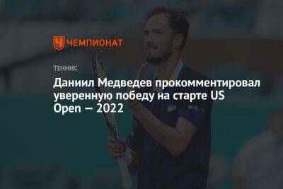 Даниил Медведев прокомментировал уверенную победу на старте US Open — 2022