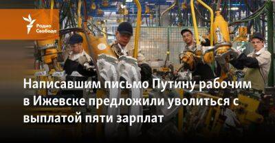 Написавшим письмо Путину рабочим в Ижевске предложили уволиться с выплатой пяти зарплат
