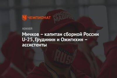 Мичков – капитан сборной России U-25, Грудинин и Ожгихин – ассистенты