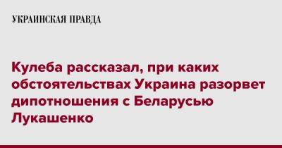 Кулеба рассказал, при каких обстоятельствах Украина разорвет дипотношения с Беларусью Лукашенко