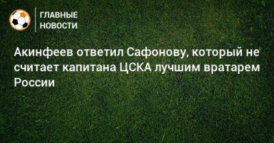Акинфеев ответил Сафонову, который не считает капитана ЦСКА лучшим вратарем России