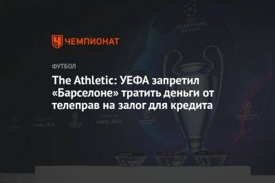 The Athletic: УЕФА запретил «Барселоне» тратить деньги от телеправ на залог для кредита