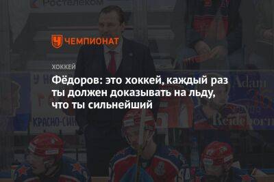 Фёдоров: это хоккей, каждый раз ты должен доказывать на льду, что ты сильнейший