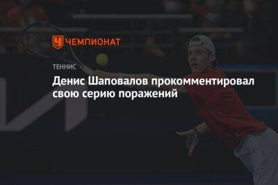 Денис Шаповалов прокомментировал свою серию поражений