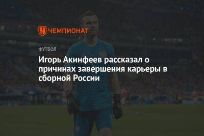 Игорь Акинфеев рассказал о причинах завершения карьеры в сборной России