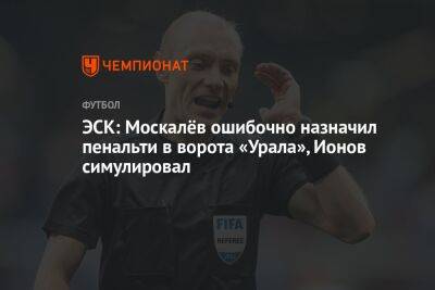 ЭСК: Москалёв ошибочно назначил пенальти в ворота «Урала», Ионов симулировал
