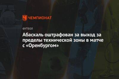 Абаскаль оштрафован за выход за пределы технической зоны в матче с «Оренбургом»