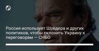 Россия использует Шредера и других политиков, чтобы склонить Украину к переговорам — СНБО