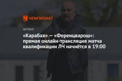 «Карабах» — «Ференцварош»: прямая онлайн-трансляция матча квалификации ЛЧ начнётся в 19:00