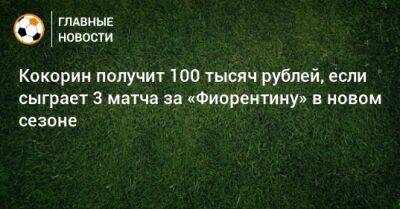Кокорин получит 100 тысяч рублей, если сыграет 3 матча за «Фиорентину» в новом сезоне