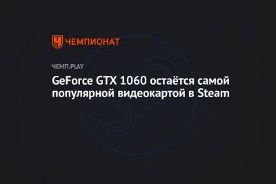 GeForce GTX 1060 остаётся самой популярной видеокартой в Steam
