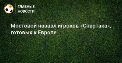 Мостовой назвал игроков «Спартака», готовых к Европе