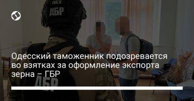 Одесский таможенник подозревается во взятках за оформление экспорта зерна – ГБР - liga.net - Украина