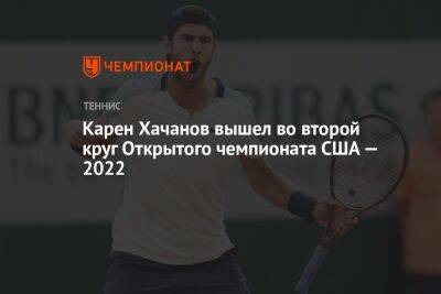 Карен Хачанов - Даниил Медведев - Алексей Молчан - Карен Хачанов вышел во второй круг Открытого чемпионата США — 2022 - championat.com - Россия - США - Бразилия - Словакия