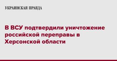 В ВСУ подтвердили уничтожение российской переправы в Херсонской области