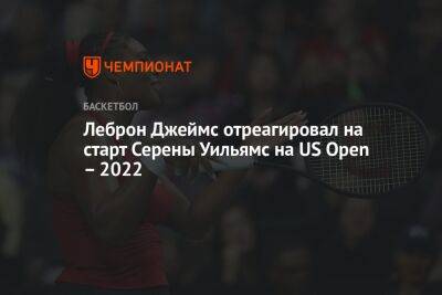Леброн Джеймс отреагировал на старт Серены Уильямс на US Open – 2022