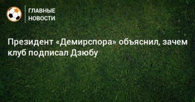 Президент «Демирспора» объяснил, зачем клуб подписал Дзюбу