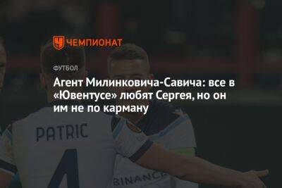 Агент Милинковича-Савича: все в «Ювентусе» любят Сергея, но он им не по карману