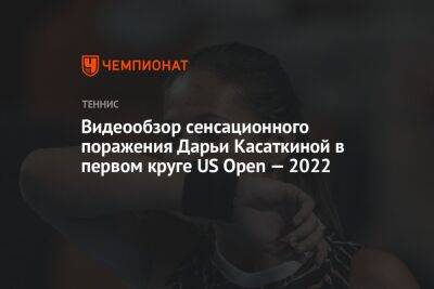 Видеообзор сенсационного поражения Дарьи Касаткиной в первом круге US Open — 2022