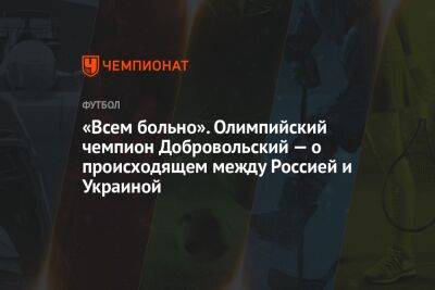 «Всем больно». Олимпийский чемпион Добровольский — о происходящем между Россией и Украиной