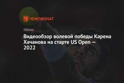Видеообзор волевой победы Карена Хачанова на старте US Open — 2022