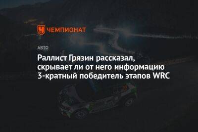 Раллист Грязин рассказал, скрывает ли от него информацию 3-кратный победитель этапов WRC