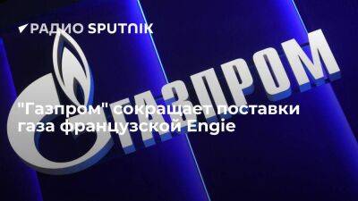 "Газпром" уведомил французскую Engie о сокращении поставок газа