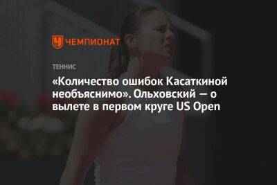 «Количество ошибок Касаткиной необъяснимо». Ольховский — о вылете в первом круге US Open
